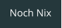Noch Nix